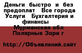 Деньги  быстро  и  без  предоплат - Все города Услуги » Бухгалтерия и финансы   . Мурманская обл.,Полярные Зори г.